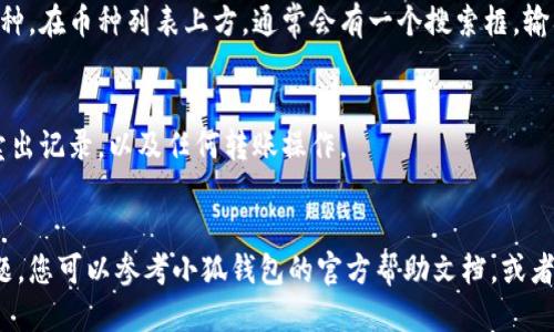 要查看小狐钱包（Fox Wallet）中的币，您可以按照以下步骤进行操作：

### 1. 打开小狐钱包应用
首先，确保您已经在手机上安装了小狐钱包应用。如果还没有，您需要在应用商店（如Google Play或Apple App Store）中下载并安装。

### 2. 登录您的账户
打开应用后，输入您的登录信息。如果您还没有账户，您需要先注册一个新账户并完成相关的安全验证。

### 3. 查看钱包主界面
成功登录后，您将进入钱包的主界面。在这里，您可以看到您的账户余额和所有持有的数字货币。

### 4. 选择要查看的币种
在主界面上，通常会有一个“资产”或“我的币”选项，点击进去，您可以看到所有您在小狐钱包中持有的币种列表。

### 5. 查看详细信息
在币种列表中，您可以点击任何一个币种，以获取更详细的信息。比如，您可以查看该币的当前价格、持有数量以及交易记录等。

### 6. 添加或删除币种
如果您想查看其他币种，您也可以在应用内添加或删除币种。一般来说，您可以在“添加币种”选项中搜索您想要添加的币种名称，然后选择加入。

### 7. 使用搜索功能
如果您的钱包中币种较多，可以使用搜索功能，快速找到您想查看的币种。在币种列表上方，通常会有一个搜索框，输入币种名称即可。

### 8. 查看交易历史
对于每种币，您都可以查看交易历史。这可以帮助您了解过去的买入、卖出记录，以及任何转账操作。

### 总结
以上是查看小狐钱包中币的基本步骤。如果在使用过程中遇到任何问题，您可以参考小狐钱包的官方帮助文档，或者联系客服获取支持。希望这些步骤能帮助您更好地管理您的数字资产！