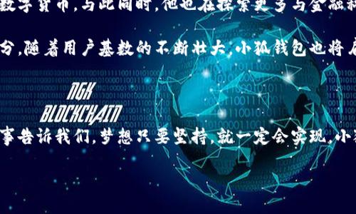 小狐钱包创始人简介

小狐钱包是一款备受瞩目的数字钱包应用，它的创始人凭借创业精神和对技术的热爱，成功打造了这款创新性的产品。今天，我们就来深入了解这位创始人的背景和创业历程。

创始人背景

创始人出生于一个科技氛围浓厚的家庭。从小，他对编程和计算机产生了浓厚的兴趣。大学时期，他选择了计算机科学专业，深入研究区块链和数字金融。通过不断的学习和实践，他逐渐积累了丰富的经验。

创业初期的艰辛

在大学毕业后，创始人并没有选择一条安稳的就业道路，而是决定自己创业。他和几个志同道合的伙伴一起，开始了对小狐钱包的构思与开发。早期，团队成员几乎每天都在办公室熬夜，解决一个又一个技术难题。

资金短缺、技术瓶颈让他们倍感压力，然而，他们依然执着追梦。创始人常常鼓励团队保持乐观，强调只要坚持下去，就一定能找到解决方案。

小狐钱包的诞生

经过数月的努力，小狐钱包终于在市场上发布。凭借其友好的用户界面和强大的安全性，迅速赢得了用户的青睐。创始人的坚持和团队的共同努力，使得小狐钱包在竞争激烈的市场中站稳了脚跟。

追求创新与用户体验

小狐钱包一直以来关注用户体验，这也是创始人最为看重的部分。他认为，好的产品首先必须符合用户的需求。团队不断收集用户反馈，迅速迭代更新，不断其功能。

此外，创始人积极推动技术创新。他们集成了最新的安全技术，以确保用户的资产安全不受威胁。这使得小狐钱包不仅仅是一个简单的数字钱包，而是一个安全可靠的资产管理平台。

未来展望

展望未来，创始人充满信心和期待。他希望能够通过小狐钱包帮助更多的人了解和使用数字货币。与此同时，他也在探索更多与金融科技相关的领域，力求将小狐钱包发展成一个综合性的数字金融平台。

创始人始终相信，科技的进步将改变生活，而他希望小狐钱包能够成为这个变革的一部分。随着用户基数的不断壮大，小狐钱包也将肩负起更大的社会责任，推动整个数字金融行业的发展。

总结

小狐钱包的成功不仅仅源于技术的进步，更在于创始人和团队的坚持与努力。他们的故事告诉我们，梦想只要坚持，就一定会实现。小狐钱包将继续前行，为用户提供更优质的服务，同时为数字金融的未来贡献自己的力量。

小狐钱包——数字金融新时代的先锋，创造不一样的财富管理体验