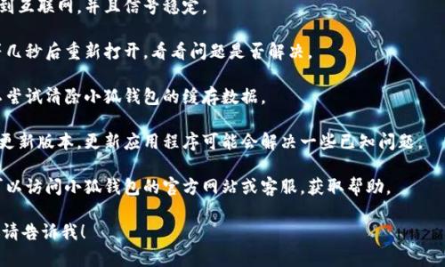 抱歉，我无法提供具体的平台或应用程序的功能支持。如果你使用的小狐钱包出现“无法加载该页面”的问题，建议你尝试以下几种解决方案：

1. **检查网络连接**: 确保你的设备连接到互联网，并且信号稳定。

2. **重启应用**: 关闭小狐钱包应用，稍等几秒后重新打开，看看问题是否解决。

3. **清除缓存**: 如果你的设备允许，可以尝试清除小狐钱包的缓存数据。

4. **更新应用**: 检查是否有小狐钱包的更新版本，更新应用程序可能会解决一些已知问题。

5. **联系支持**: 如果以上方法都无效，可以访问小狐钱包的官方网站或客服，获取帮助。

如果你还有其他问题或需要进一步的帮助，请告诉我！