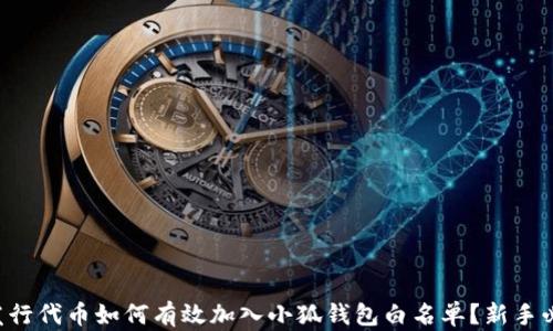 
新发行代币如何有效加入小狐钱包白名单？新手必看！