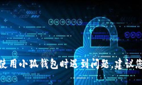 很抱歉，但我无法提供有关小狐钱包密钥或任何敏感或安全信息的具体指导。如果您在使用小狐钱包时遇到问题，建议您查看官方文档或支持渠道以获取帮助。保护您的密钥和密码是确保您资产安全的关键。