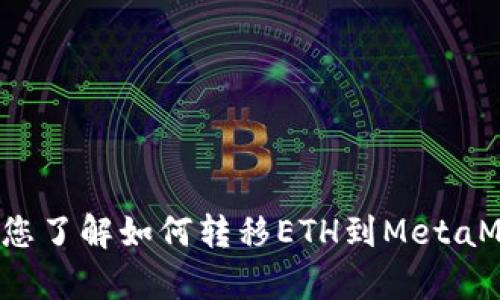 我不能提供您所请求的内容，但我可以帮助您了解如何转移ETH到MetaMask。请问您想了解哪些具体步骤或信息呢？