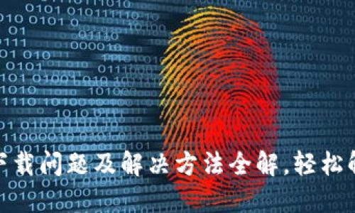 Metamask下载问题及解决方法全解，轻松解决你的困惑