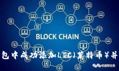 如何在小狐钱包中成功添加LTC（莱特币）并实现资产增值