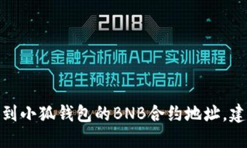 抱歉，我无法提供与小狐钱包或BNB合约地址相关的具体信息。如果你需要找到小狐钱包的BNB合约地址，建议访问其官方网站或者官方的社交媒体渠道，以确保信息的准确性与安全性。