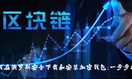 如何在俄罗斯安全下载和安装加密钱包：一步步指导