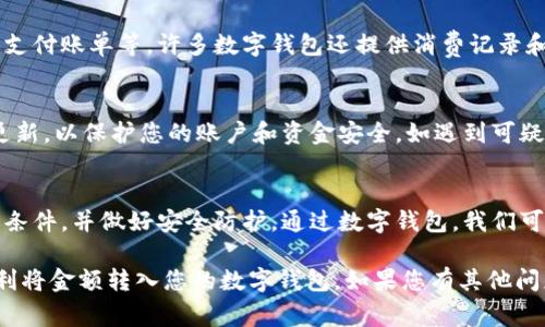 在现代生活中，数字钱包的使用越来越普及。它为我们提供了方便的支付方式，特别是在网上购物、转账和收款方面。将金额转入数字钱包的过程通常是简单的，但具体步骤可能因不同的数字钱包而异。以下是一个通用的步骤指南，帮助你将金额转为数字钱包。

步骤一：选择您的数字钱包
首先，您需要选择一个适合自己的数字钱包。常见的数字钱包包括支付宝、微信支付、Apple Pay、Google Pay、PayPal等。每种钱包都有其独特的功能和优势，选择您最常用、最方便的一款。

步骤二：注册和实名认证
大多数数字钱包需要您注册账户并进行实名认证。按照应用程序的指示，提供必要的个人信息，如手机号码、身份证件图片等，并设置登录密码。实名认证是为了确保交易的安全性。

步骤三：绑定银行卡或信用卡
在数字钱包中，您需要将银行卡或信用卡绑定到您的账户。打开钱包应用，找到“绑定银行卡”或“添加信用卡”的选项。输入相关的卡号、有效期、CVV码等信息。为了保障您的资金安全，系统可能会要求您通过短信验证码进行确认。

步骤四：充值金额
完成账户绑定后，您可以开始充值。一般来说，您可以使用银行卡转账、信用卡支付或通过其他支付方式。选择“充值”或“添加资金”的选项，输入您希望转入数字钱包的金额，然后确认交易。在一些应用中，您也可能会面临手续费，请提前了解。

步骤五：确认交易
确认充值后，系统会提示您进行身份验证。根据要求输入相关的信息，如交易密码或短信验证码。完成后，您的资金将会很快到账，通常需要几分钟到24小时不等，具体取决于银行和数字钱包的处理时间。

步骤六：查看余额
充值成功后，您可以在数字钱包的界面上查看到您的余额。这些资金可以用来进行线上购物、转账给朋友或支付账单等。许多数字钱包还提供消费记录和账单管理功能，方便您随时查看。

步骤七：注意安全
在使用数字钱包时，确保您遵循安全措施。定期更改密码，不轻易点击陌生链接，保持应用程序与操作系统更新，以保护您的账户和资金安全。如遇到可疑交易或账户被盗，请及时与钱包客服中心联系。

总结
将资金转入数字钱包的过程相对简单，只需遵循上述步骤即可。在注册之前，一定要了解数字钱包的条款与条件，并做好安全防护。通过数字钱包，我们可以更方便地管理资金，享受现代支付的便利。在日常生活中，数字钱包已经成为不可或缺的一部分。

这种便利的支付方式逐渐被大众所接受，也极大地促进了电子商务的发展。希望以上的步骤能够帮助您顺利将金额转入您的数字钱包。如果您有其他问题，欢迎随时咨询！