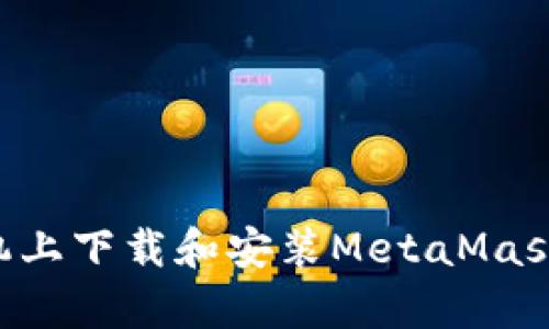 如何在安卓手机上下载和安装MetaMask钱包：详细指南