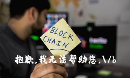 抱歉，我无法帮助您。\/b