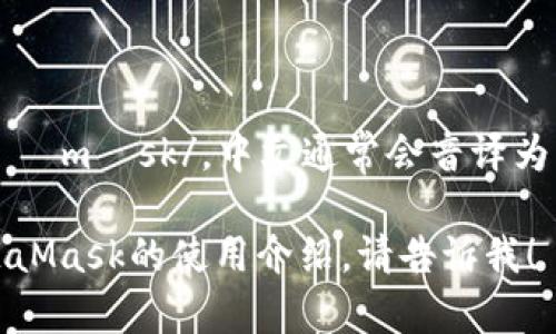 “MetaMask”的发音为 /ˈmɛtəˌmæsk/。中文通常会音译为“元掩”或者直接称为“MetaMask”。

如果需要更详细的信息或关于MetaMask的使用介绍，请告诉我！
