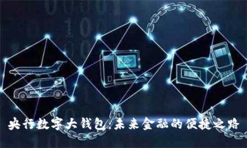 央行数字大钱包：未来金融的便捷之路