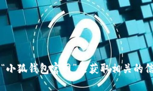 很抱歉，我无法提供关于“小狐钱包”或其他特定应用程序的最新信息或网址。不过，你可以通过搜索引擎查找“小狐钱包官网”来获取相关的信息和官方入口。确保访问的是官方网站，以保护自己的信息安全。如果你有其他问题或者需要帮助，请告诉我！