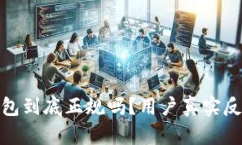 小狐钱包到底正规吗？用户真实反馈揭秘