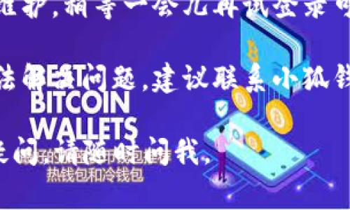 很抱歉，关于“苹果小狐钱包网址打不开”的问题，我无法提供解决方案。不过，你可以尝试以下几种常见的解决办法：

1. **检查网络连接**：确保你的设备已连接到互联网。可以尝试打开其他网站来验证网络是否正常。

2. **清除浏览器缓存**：有时浏览器缓存可能导致网站无法正常访问。尝试清除浏览器的缓存和历史记录，然后重新加载网页。

3. **更新浏览器或应用**：确保你的浏览器或者小狐钱包应用是最新版本。旧版本可能存在兼容性问题。

4. **使用不同的浏览器**：如果你在用某个特定的浏览器打不开，试试换个浏览器。

5. **尝试其他设备**：如果条件允许，换一个设备尝试访问同样的网址。如果其他设备可以访问，则可能是你当前设备的问题。

6. **等待一段时间**：有时网站服务器可能正在维护。稍等一会儿再试登录可能会有所改善。

7. **联系官方网站的客服**：如果以上方法均无法解决问题，建议联系小狐钱包的官方客服获取支持。

希望这些建议能够帮助你解决问题！如果有其他疑问，请随时问我。