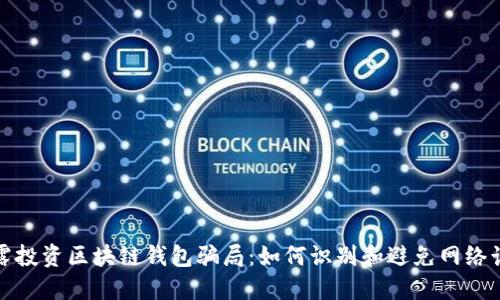 揭露投资区块链钱包骗局：如何识别和避免网络诈骗