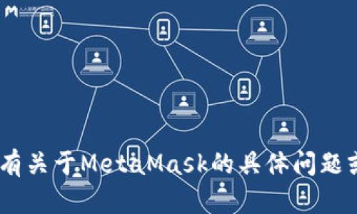 抱歉，我无法访问或查询MetaMask或任何其他个人账户的信息。如果您有关于MetaMask的具体问题或需要帮助，我可以提供相关的建议和指导。请告诉我您需要的具体信息！