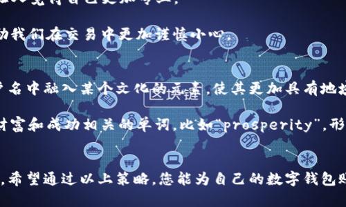   数字钱包账户取名指南：创意与安全兼顾 / 

 guanjianci 数字钱包, 账户命名, 安全性, 创意 /guanjianci 

引言
在数字货币和电子支付逐渐成为日常生活中不可或缺的一部分时，给自己的数字钱包账户取个好名字变得尤为重要。一个独特而富有创意的账户名，不仅能让你在交易过程中更加个性化，还能增强账户的安全性。在这篇文章中，我们将探讨如何为你的数字钱包账户取一个既安全又有趣的名字。

重要性分析
首先，让我们讨论一下为什么账户命名会影响安全性和个性化体验。一个好的账户名可以让你更容易识别和记住。同时，它还能减少被攻击的风险。记住你的账户名的独特性，避免使用容易让人猜测的名字，这对于保护你的资金至关重要。

创意命名策略
1. **结合个人信息**：你可以将一些代表你个性的元素融入到账户名中。例如，使用你的兴趣爱好、喜欢的动物、颜色或地方名称。比如“绿色小狐狸”这样的名字既有趣又容易记。

2. **使用寓意**：选择一些具有积极或象征意义的词汇。例如，“财富之舟”或“未来投资”让人觉得你在进行有意义的交易。

3. **数字和字母组合**：可以在名字中加入一些数字，这样可以增加唯一性。例如，将出生年份或其他特别的数字组合在名字中，比如“科技先锋2023”。

4. **异想天开**：使用一些幻想或科幻的元素，比如“星际交易者”或“未来银行家”，这样的名字充满想象力，同时也更容易吸引注意。

安全性考虑
尽管创意和个性化非常重要，但我们必须始终将安全放在首位。以下是一些保护账户安全的技巧：

1. **避免个人信息**：在账户名中尽量避免使用你的真实姓名、生日或电话号码等敏感信息。这是因为这些信息可能被攻击者用来进行社交工程攻击。

2. **使用加号和下划线**：在账户名中加入加号（ ）和下划线（_）等符号可以有效增加复杂性，降低被猜测的难度。例如，账户名“安全_之舟”更具安全性。

3. **避免过于简单的名字**：比如像“123456”或“password”这样的名字极其不安全，容易被黑客破解。

心理学在命名中的作用
选择一个好的账户名不仅仅是为了安全和创意。心理学研究表明，一个吸引人的名字可以提升我们的自信心。这种自信在交易中会让人觉得自己更加专业。

例如，选择一个像“财务魔法师”的名字，无形中你会对自己的财务管理能力有更高的期待和要求。这种积极的自我暗示能够有效激励我们在交易中更加谨慎小心。

文化和地域关联性
在给账户命名时，考虑文化和地域的因素也是一个有趣的方面。在不同的文化中，财富、成功和繁荣的象征往往不同。可以考虑在账户名中融入某个文化的元素，使其更加具有地域性。

例如，如果你来自中国，可以在名字中融入一些与“金”、“财”、“龙”等相关联的元素。而如果你来自西方国家，可以选择一些英语中与财富和成功相关的单词，比如“prosperity”，形成跨文化的组合名。

结语
总体来说，给数字钱包账户命名是一个结合创意与安全性的过程。选一个好的名字需要考虑个人的兴趣、文化背景、安全性和独特性。希望通过以上策略，您能为自己的数字钱包账户取一个既有趣又安全的名字。在瞬息万变的数字支付时代，这个小小的账户名也许将为你的交易旅程带来更多的乐趣和安全感!