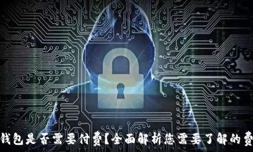   
数字货币钱包是否需要付费？全面解析您需要了解的费用与服务