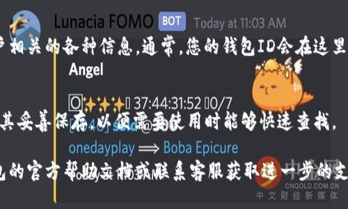 要查看小狐钱包的ID，可以按照以下步骤进行操作：

步骤一：打开小狐钱包应用
首先，在您的手机上找到并打开小狐钱包的应用程序。如果您还没有下载安装，可以在应用商店中搜索“小狐钱包”并下载。

步骤二：登录您的账户
如果您已经注册了账户，请输入您的账户信息进行登录。如果您是新用户，需要先注册一个新账户。

步骤三：进入个人设置
登录后，通常在主页面的右下角或左上角会有一个“个人”或“我的账户”的图标。点击进入个人设置界面。

步骤四：查看账户信息
在个人设置或账户信息中，您将能够找到与您的账户相关的各种信息。通常，您的钱包ID会在这里显示。这可能会被称为“钱包地址”或“账户ID”。

步骤五：复制或记录ID
找到您的小狐钱包ID后，您可以选择复制它。确保将其妥善保存，以便需要使用时能够快速查找。

如果您在此过程中遇到任何问题，可以参考小狐钱包的官方帮助文档或联系客服获取进一步的支持。希望这些步骤能帮助您顺利找到小狐钱包的ID！