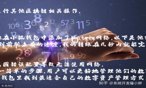    如何在小狐钱包中添加Matrix网络并获得最佳体验  / 
 guanjianci  小狐钱包, Matrix网络, 区块链, 钱包应用  /guanjianci 

引言
在如今数字货币迅猛发展的时代，越来越多的人开始关注各种钱包应用的使用。小狐钱包便是其中一款备受欢迎的数字资产管理工具。本文将详细介绍如何在小狐钱包中添加Matrix网络，帮助用户获得更好的体验，并通过实际案例展示其具体成果。

小狐钱包简介
小狐钱包是一款集成了多种数字资产管理功能的应用。用户可以通过它安全、方便地存储、转账和管理各种类型的加密货币。其优雅的用户界面和丰富的功能吸引了大批用户。
然而，随着区块链技术的发展，新兴网络层出不穷。为了适应这一变化，小狐钱包也不断更新，支持各类新网络。从中，我们可以发现一种被称为Matrix的网络，这是一种相对新型但潜力巨大的区块链网络。

Matrix网络的概述
Matrix网络是一个去中心化的区块链平台，提供了高速、安全和低费用的交易体验。它采用了一种独特的共识机制，能够处理大规模的交易请求，使其在现代金融应用中具有不可忽视的重要性。
这一网络使得开发者能够创建多种去中心化应用(DApps)，从而提升用户的使用体验。此外，Matrix网络还特别注重隐私保护，为用户提供了更多的安全保障。

为什么要在小狐钱包添加Matrix网络
将Matrix网络添加到小狐钱包中能为用户带来诸多好处。首先，Matrix网络支持多种新兴数字资产，为用户提供了更丰富的投资选择。其次，由于其高效的交易处理能力，用户的交易确认时间大幅缩短，增强了体验感。
最后，随着Matrix网络的逐步推广，未来可能会有更多的DApps在该平台上出现，这将极大丰富用户的使用场景。因此，添加Matrix网络是一项值得考虑的举措。

添加Matrix网络的步骤
接下来，我们将详细介绍如何在小狐钱包中添加Matrix网络。这个过程相对简单，用户只需按照以下几个步骤进行操作即可。

h4步骤一：下载并安装小狐钱包/h4
首先，如果你还没有安装小狐钱包，需要先在你的手机应用商店中搜索并下载该应用。安装完成后，打开应用并注册一个新账户或登录已有账户。

h4步骤二：进入网络设置/h4
在小狐钱包内，找到“设置”选项。一般来说，用户在底部菜单中可以看到一个齿轮图标，点击它进入设置页面。在设置页面中，寻找“网络管理”或“添加网络”的功能选项。

h4步骤三：添加Matrix网络/h4
在网络管理页面中，用户可以看到多个可用的区块链网络。找到“添加网络”选项后，点击进入。在弹出的输入框中，根据以下信息添加Matrix网络：
ul
li网络名称：Matrix/li
li网络说明：Matrix网络是一个高效、安全的去中心化平台。/li
liRPC URL：输入Matrix网络的节点URL（具体URL可通过Matrix官方网站获得）。/li
li链ID：填写Matrix网络的链ID（同样可以在官方网站获得）。/li
li符号：填写该网络的代币符号，通常为MTRX。/li
/ul
输入完毕后，确认无误，点击“保存”。

h4步骤四：使用Matrix网络进行交易/h4
完成添加后，用户就可以在小狐钱包中选择Matrix网络进行交易了。用户可以进行转账、接收资产或进行其他区块链相关操作。
例如，用户可以将已经在其他网络上的资产转移至Matrix网络，或者直接在Matrix网络上进行投资。

实际案例：通过Matrix网络提升交易效率
为了说明添加Matrix网络的实际效果，我们引用了一位用户的成功案例。小张是一名区块链爱好者，他在小狐钱包中添加了Matrix网络。以下是他分享的使用体验：
“我之前使用的某个网络常常面临交易拥堵问题，转账的延迟让我很沮丧。添加Matrix网络后，我感受到前所未有的速度。我的转账在几秒内就能完成，这是我以前从未体验过的。我还发现Matrix支持的各种新资产让我有更多投资选择。”

注意事项与总结
虽然添加Matrix网络的过程相对简单，但是用户在进行操作时需谨慎。确保填写的信息准确无误，避免因错误配置导致无法使用网络。
总之，向小狐钱包中添加Matrix网络，不仅提高了用户的使用体验，还开拓了更多的投资机会。通过这一简单的步骤，用户可以更好地管理他们的数字资产，迎接未来去中心化金融的挑战。
随着区块链技术的不断发展，选择一个合适的钱包和网络，显得尤为重要。希望每一位用户都能在小狐钱包里找到最适合自己的数字资产管理方式。