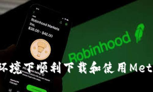 如何在中文环境下顺利下载和使用MetaMask钱包？