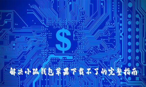 解决小狐钱包苹果下载不了的完整指南