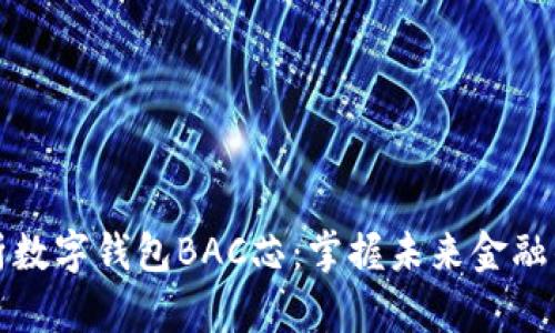 全面解析数字钱包BAC芯：掌握未来金融的新工具