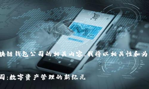 为了更好地理解区块链钱包公司的相关内容，我将以相关性和为出发点来构建答案。

  
了解区块链钱包公司：数字资产管理的新纪元