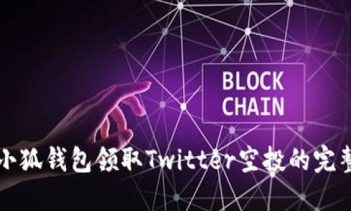 关于小狐钱包领取Twitter空投的完整攻略