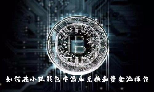 如何在小狐钱包中添加兑换和资金池操作