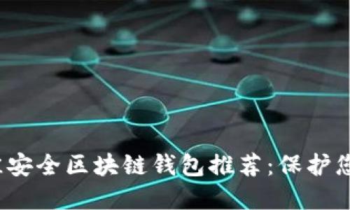2023年最佳安全区块链钱包推荐：保护您的数字资产