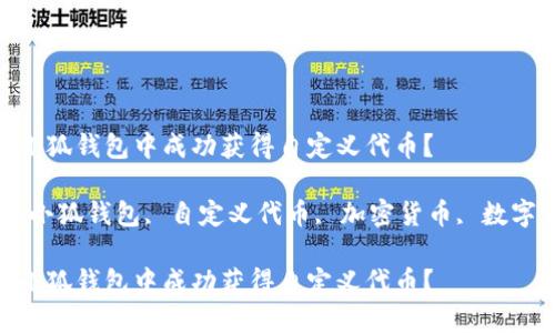 如何在小狐钱包中成功获得自定义代币？  

关键词：小狐钱包, 自定义代币, 加密货币, 数字资产  

如何在小狐钱包中成功获得自定义代币？
