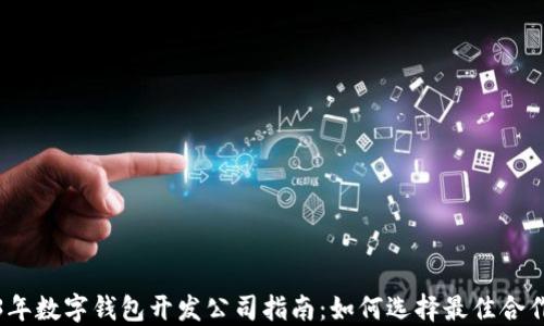 
2023年数字钱包开发公司指南：如何选择最佳合作伙伴