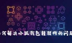 如何解决小狐钱包转错网