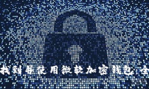 : 如何找到并使用微软加密钱包：全面指南