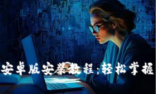 MetaMask小狐钱包安卓版安装教程：轻松掌握区块链数字资产管理