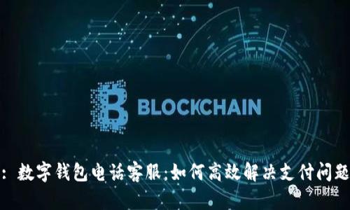 : 数字钱包电话客服：如何高效解决支付问题