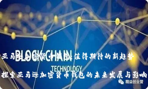 亚马逊加密货币钱包：值得期待的新趋势

探索亚马逊加密货币钱包的未来发展与影响