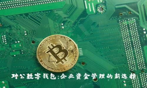 对公数字钱包：企业资金管理的新选择