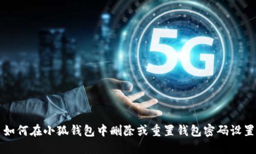 如何在小狐钱包中删除或重置钱包密码设置