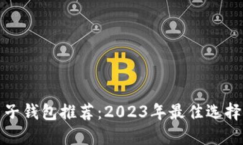 数字货币电子钱包推荐：2023年最佳选择及使用指南