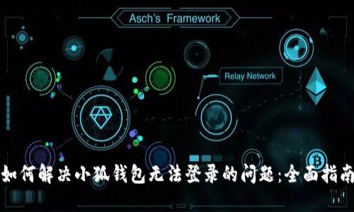 如何解决小狐钱包无法登录的问题：全面指南