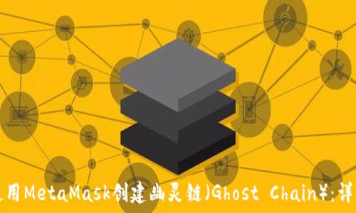  
如何使用MetaMask创建幽灵链（Ghost Chain）：详细指南
