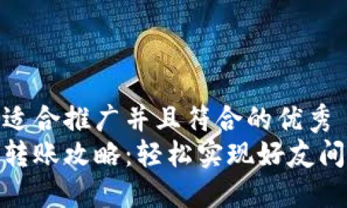 思考一个适合推广并且符合的优秀  
小狐钱包转账攻略：轻松实现好友间互转资金