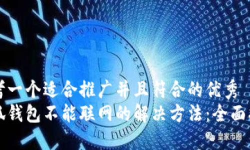 思考一个适合推广并且符合的优秀
小狐钱包不能联网的解决方法：全面指南