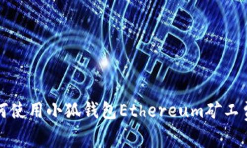 : 如何使用小狐钱包Ethereum矿工费支出