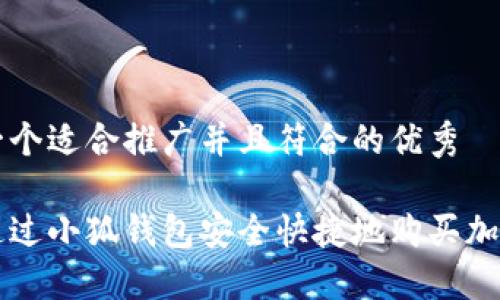 思考一个适合推广并且符合的优秀

如何通过小狐钱包安全快捷地购买加密货币