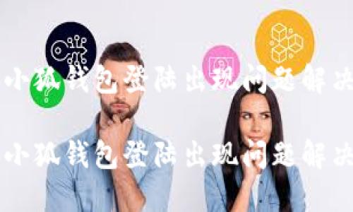 电脑小狐钱包登陆出现问题解决指南

电脑小狐钱包登陆出现问题解决指南