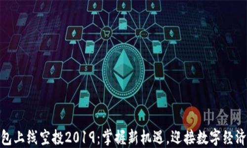 
数字钱包上线空投2019：掌握新机遇，迎接数字经济新时代