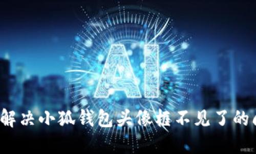 如何解决小狐钱包头像框不见了的问题？